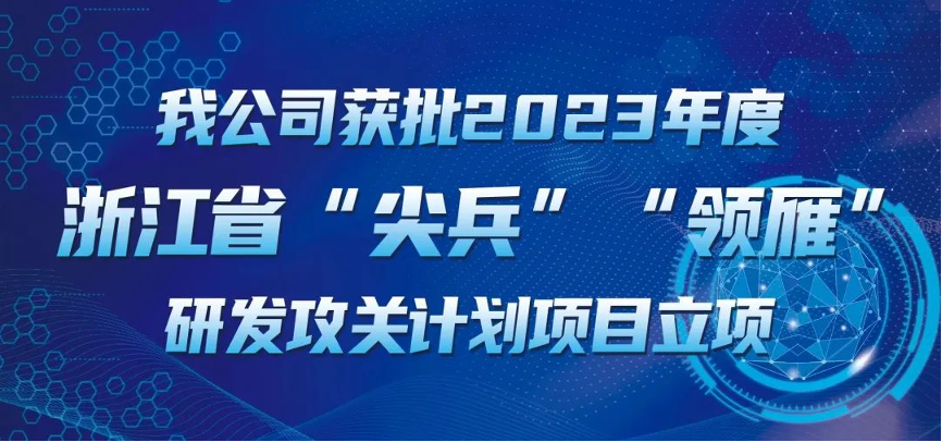 【喜報(bào)！】公司獲批2023年度浙江省“尖兵”“領(lǐng)雁” 研發(fā)攻關(guān)計(jì)劃項(xiàng)目立項(xiàng)